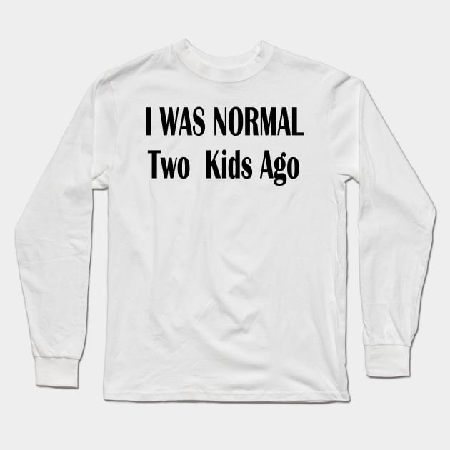 I Was Normal Two Kids Ago Long Sleeve T-Shirt by merysam